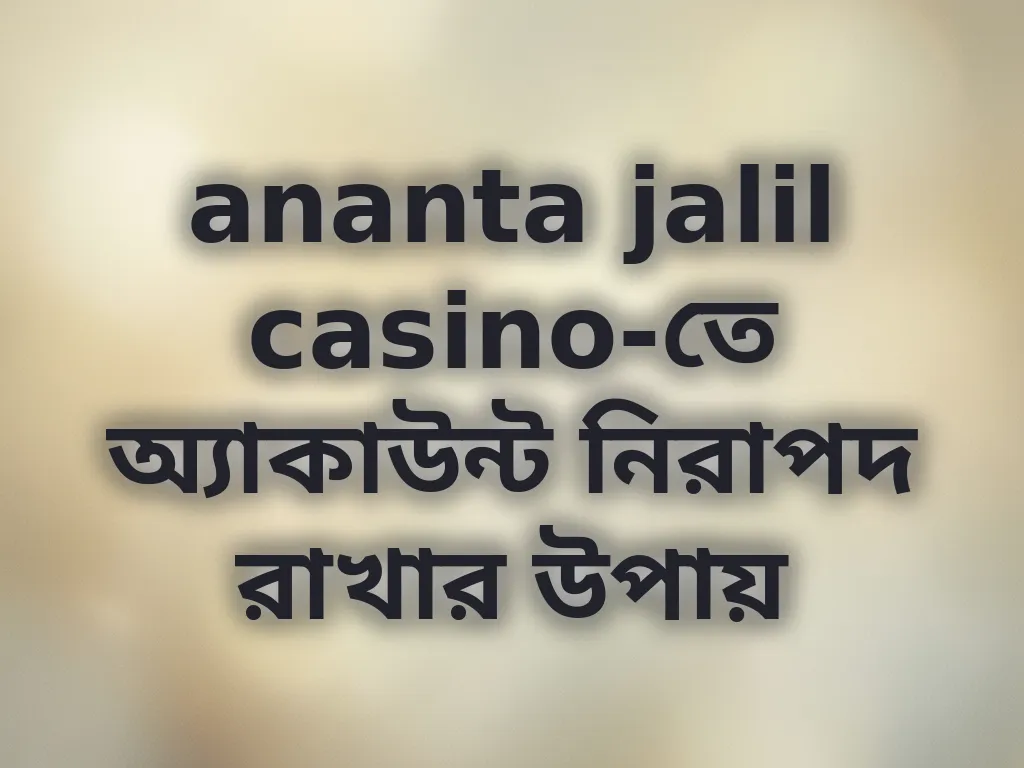 ananta jalil casino-তে অ্যাকাউন্ট নিরাপদ রাখার উপায়