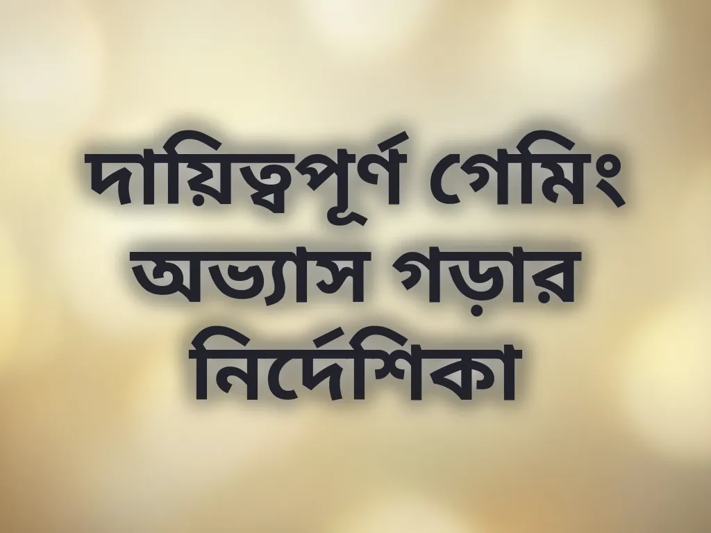 দায়িত্বপূর্ণ গেমিং অভ্যাস গড়ার নির্দেশিকা